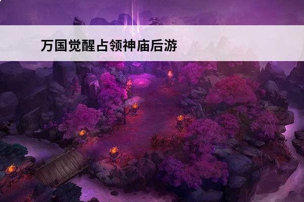 万国觉醒占领神庙后游戏剧情 万国觉醒如何占领领土