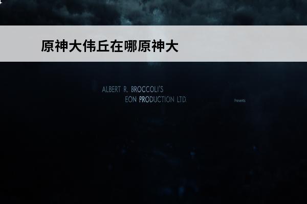 原神大伟丘在哪原神大