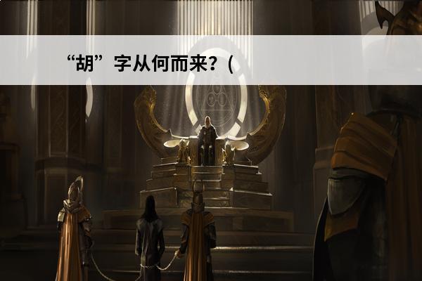“胡”字从何而来？(猜谜语胡字)