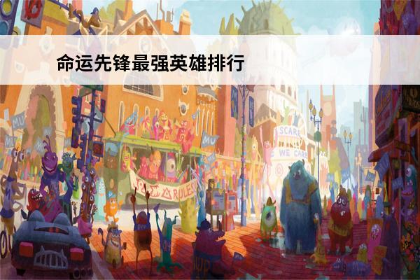 命运先锋最强英雄排行命运先锋角色强度排行榜(命运先锋破解版)