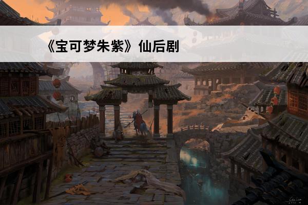 《宝可梦朱紫》仙后剧