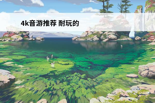 4k音游推荐 耐玩的