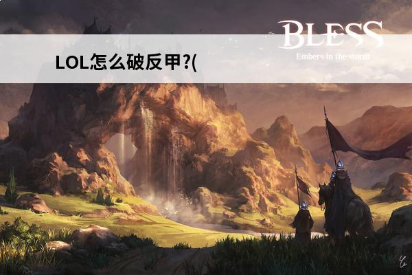LOL怎么破反甲?(