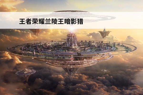 王者荣耀兰陵王暗影猎