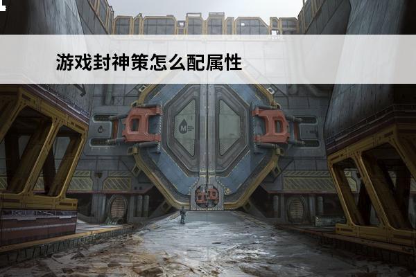 游戏封神策怎么配属性 封神策游戏攻略