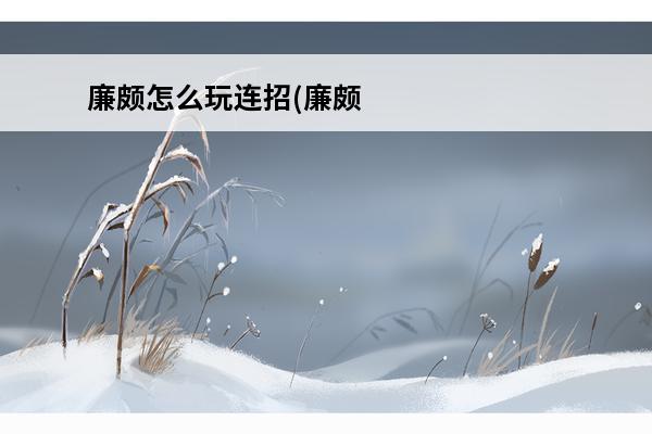廉颇怎么玩连招(廉颇怎么连招?)