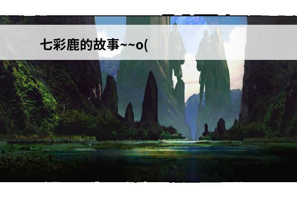 七彩鹿的故事~~o(