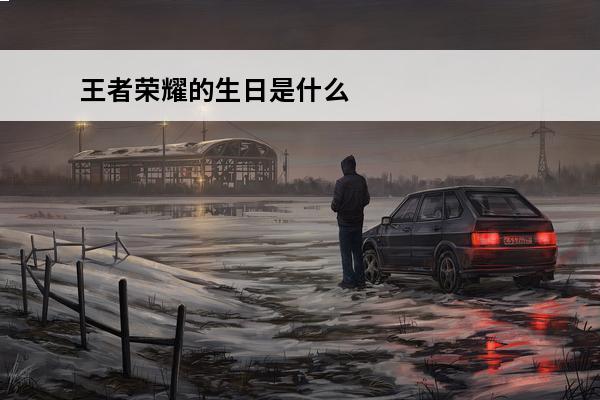 王者荣耀的生日是什么意思 王者荣耀的生日是什么时候