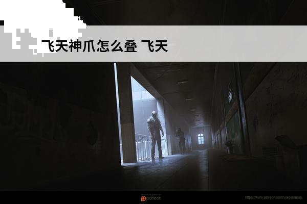 飞天神爪怎么叠 飞天神爪怎么折纸