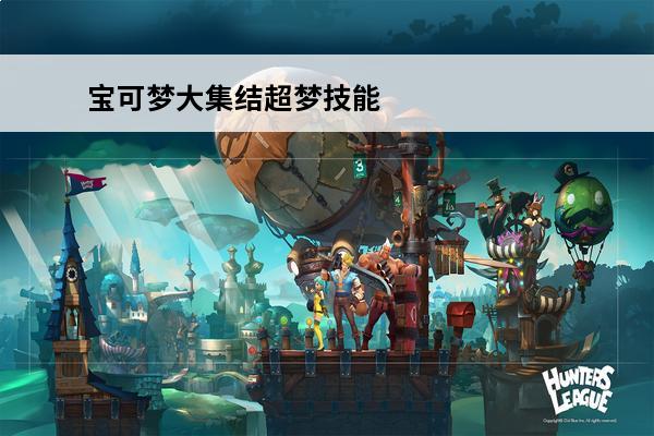 宝可梦大集结超梦技能_宝可梦大集结超梦好用吗(宝可梦大集结超梦技能)