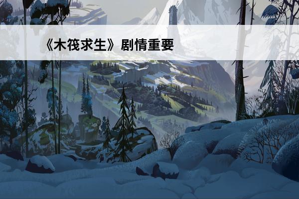 《木筏求生》剧情重要