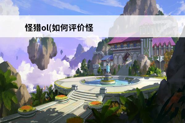 怪猎ol(如何评价怪