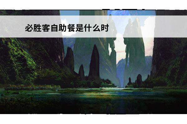 必胜客自助餐是什么时候开放预约的(热血传奇幻境是什么时候开放的)