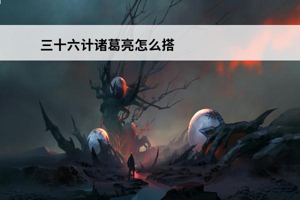 三十六计诸葛亮怎么搭