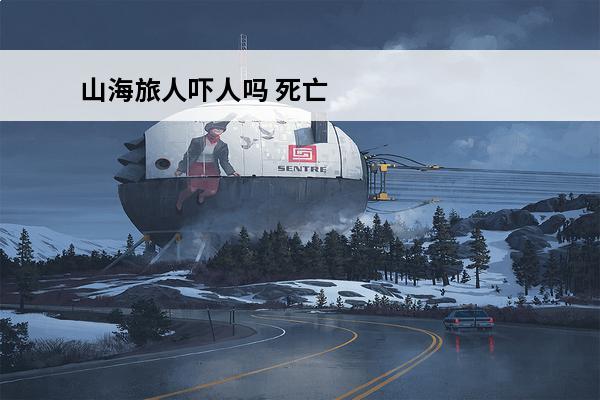 山海旅人吓人吗 死亡
