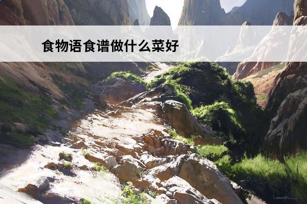 食物语食谱做什么菜好介绍_食物语食谱做什么菜好是什么(食物语性价比高的食谱)