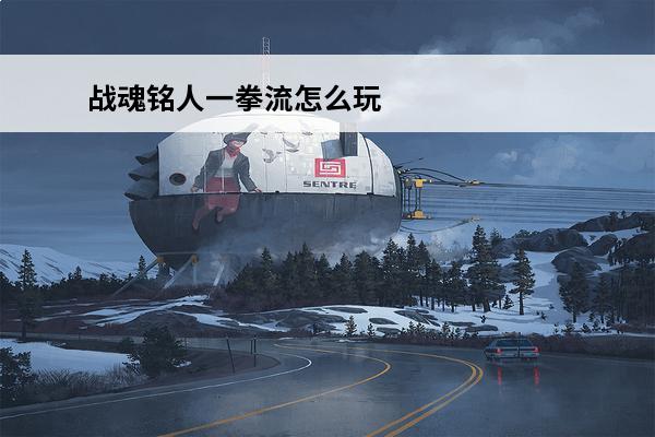 战魂铭人一拳流怎么玩 战魂铭人一拳流伤害怎么计算_一拳流技能强度一览