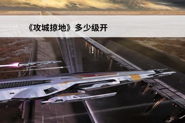 《攻城掠地》多少级开