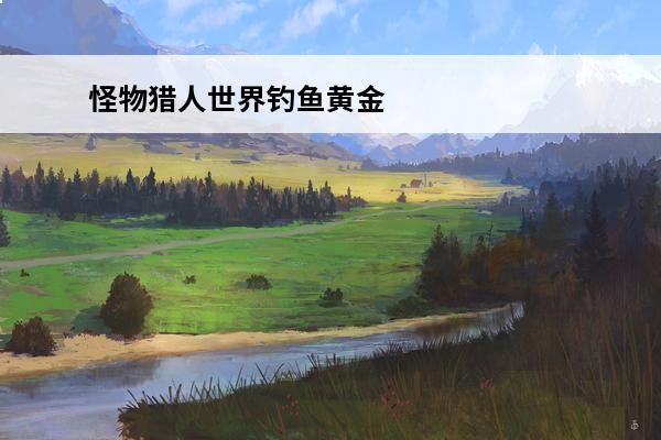 怪物猎人世界钓鱼黄金