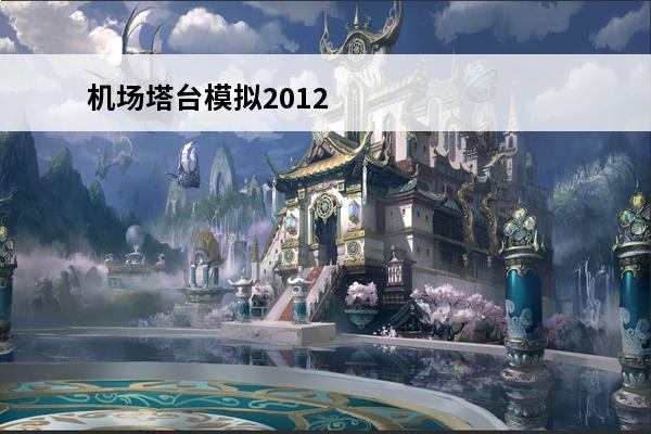 机场塔台模拟2012基本信息(航空模拟塔台2012怎么玩)