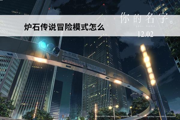 炉石传说冒险模式怎么解锁(炉石传说冒险模式怎么解锁的)