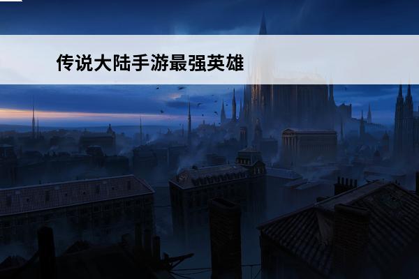 传说大陆手游最强英雄