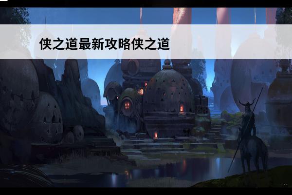 侠之道最新攻略侠之道全支线任务简要攻略推荐(侠之道全收集)