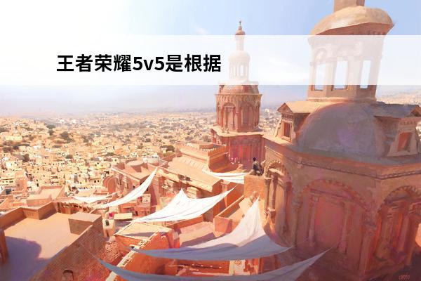 王者荣耀5v5是根据