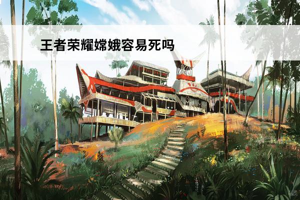 王者荣耀嫦娥容易死吗
