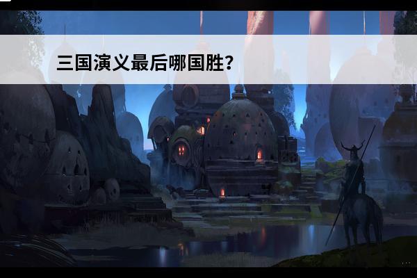 三国演义最后哪国胜？(三国演义最后哪国赢了吕布)
