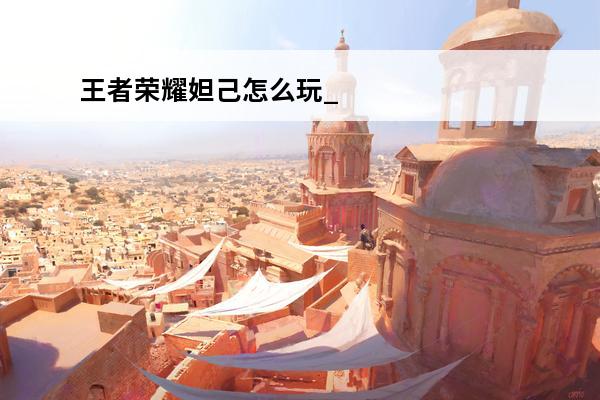 王者荣耀妲己怎么玩_