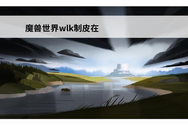 魔兽世界wlk制皮在