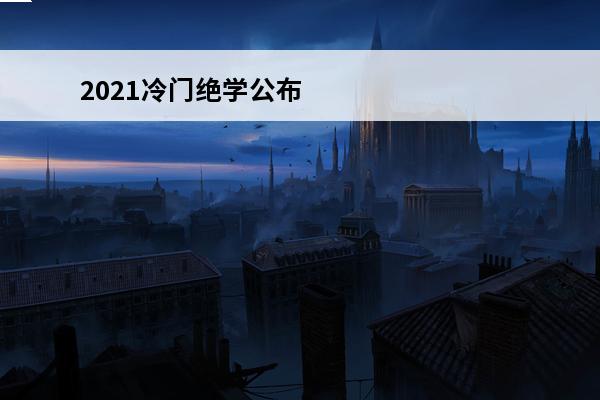2021冷门绝学公布时间(2021冷门手游)