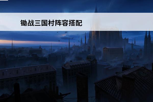 锄战三国村阵容搭配 
