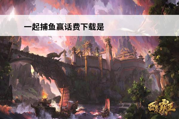 一起捕鱼赢话费下载是