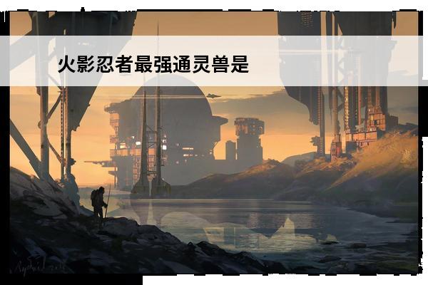 火影忍者最强通灵兽是