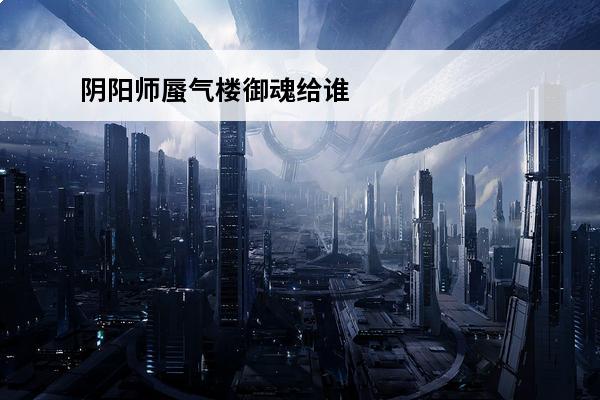 阴阳师蜃气楼御魂给谁