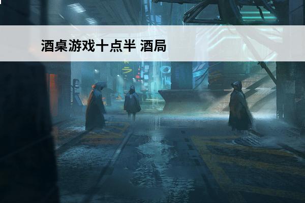 酒桌游戏十点半 酒局