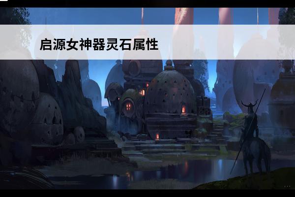 启源女神器灵石属性 