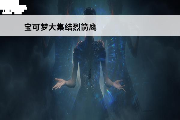 宝可梦大集结烈箭鹰 宝可梦大集结烈箭鹰技能厉害吗宝可梦大集结的烈箭鹰厉害吗