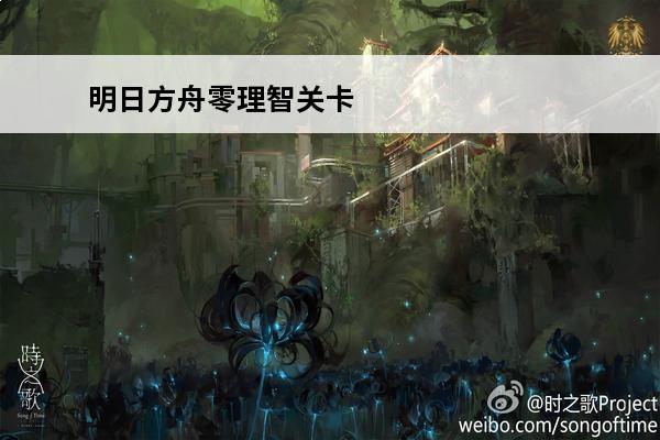 明日方舟零理智关卡 明日方舟理智本是什么意思-明日方舟理智本意思介绍