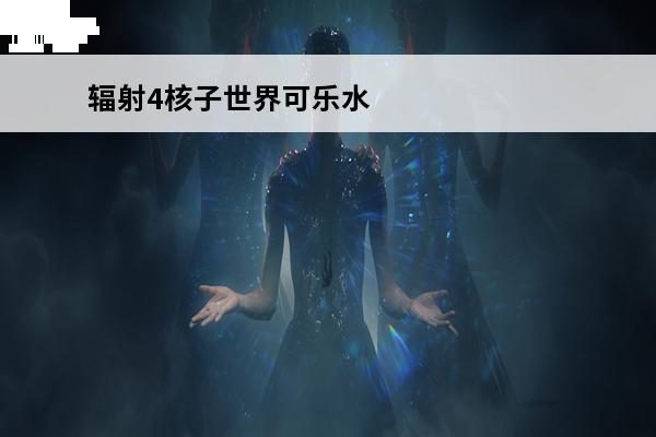 辐射4核子世界可乐水枪 辐射避难所攻略核子可乐辐射避难所核子可乐攻略指南