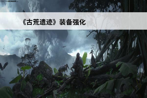 《古荒遗迹》装备强化