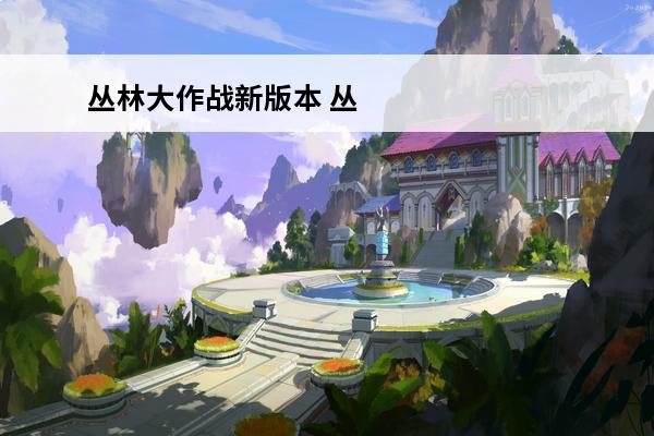丛林大作战新版本 丛林大作战 丛林大作战为什么下架？