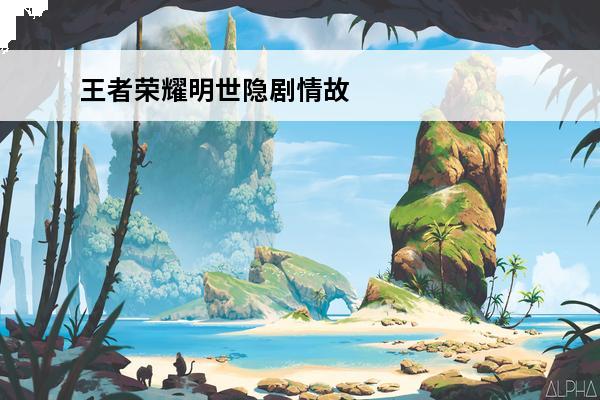 王者荣耀明世隐剧情故