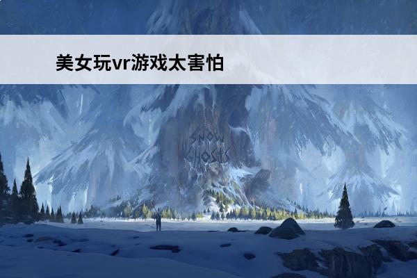美女玩vr游戏太害怕