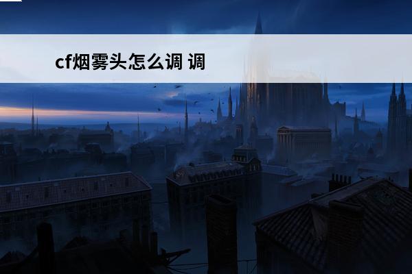 cf烟雾头怎么调 调