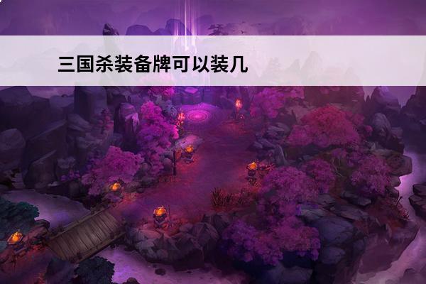 三国杀装备牌可以装几个(三国杀装备牌可以拿回当手牌吗)