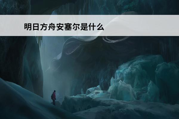 明日方舟安塞尔是什么种族 明日方舟 明日方舟阿戈尔是什么种族？