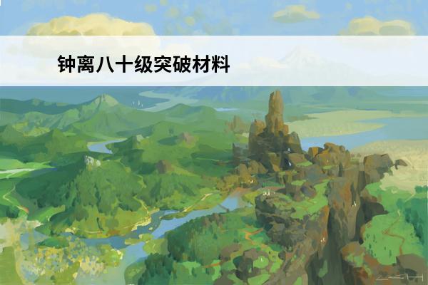 钟离八十级突破材料 